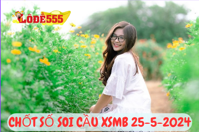  Dự Đoán XSMB 25/5/2024 - Soi Cầu Xổ Số Miền Bắc hôm nay MIỄN PHÍ